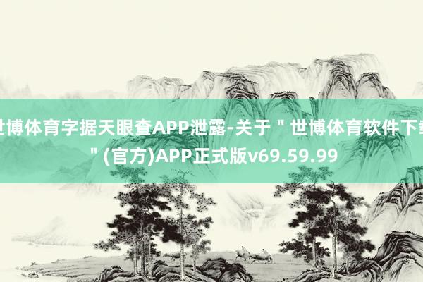 世博体育字据天眼查APP泄露-关于＂世博体育软件下载＂(官方)APP正式版v69.59.99