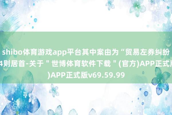 shibo体育游戏app平台其中案由为“贸易左券纠纷”的公告以44则居首-关于＂世博体育软件下载＂(官方)APP正式版v69.59.99