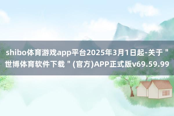 shibo体育游戏app平台2025年3月1日起-关于＂世博体育软件下载＂(官方)APP正式版v69.59.99