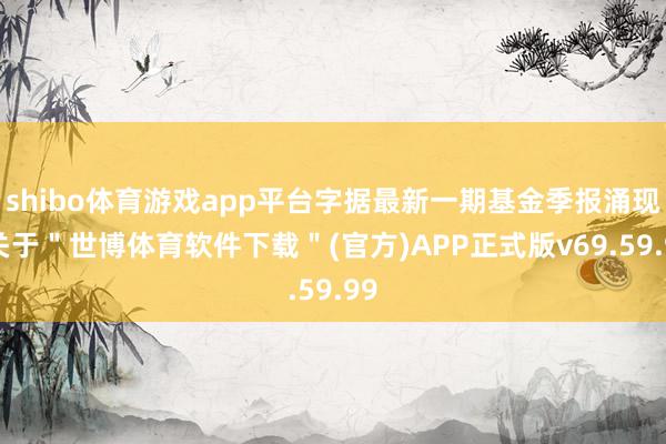 shibo体育游戏app平台字据最新一期基金季报涌现-关于＂世博体育软件下载＂(官方)APP正式版v69.59.99