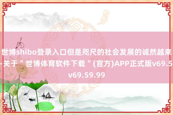 世博shibo登录入口但是咫尺的社会发展的诚然越来越好-关于＂世博体育软件下载＂(官方)APP正式版v69.59.99