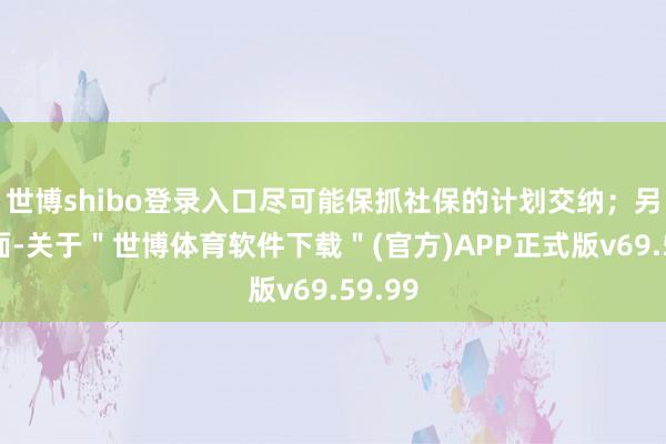 世博shibo登录入口尽可能保抓社保的计划交纳；另一方面-关于＂世博体育软件下载＂(官方)APP正式版v69.59.99