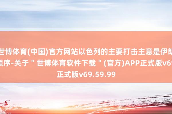 世博体育(中国)官方网站以色列的主要打击主意是伊朗的军事顺序-关于＂世博体育软件下载＂(官方)APP正式版v69.59.99