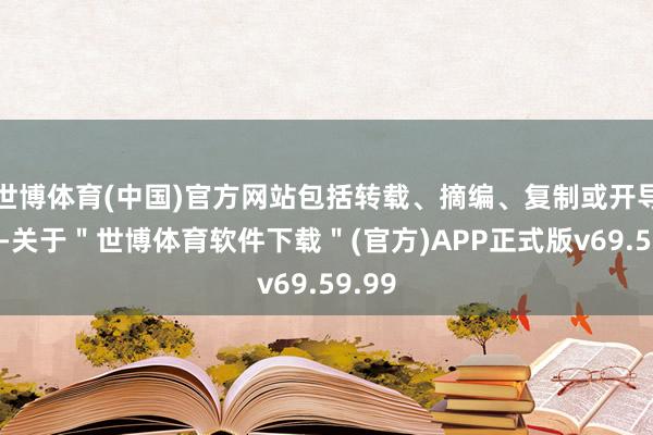 世博体育(中国)官方网站包括转载、摘编、复制或开导镜像-关于＂世博体育软件下载＂(官方)APP正式版v69.59.99