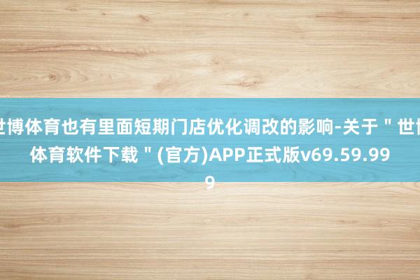 世博体育也有里面短期门店优化调改的影响-关于＂世博体育软件下载＂(官方)APP正式版v69.59.99