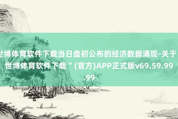 世博体育软件下载当日盘初公布的经济数据涌现-关于＂世博体育软件下载＂(官方)APP正式版v69.59.99