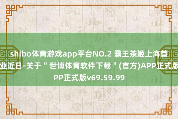 shibo体育游戏app平台NO.2 霸王茶姬上海首家高校店开业近日-关于＂世博体育软件下载＂(官方)APP正式版v69.59.99