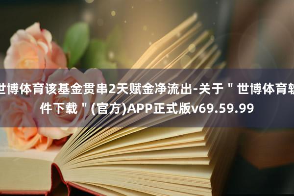 世博体育该基金贯串2天赋金净流出-关于＂世博体育软件下载＂(官方)APP正式版v69.59.99