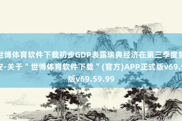 世博体育软件下载初步GDP表露瑞典经济在第三季度势头欠安-关于＂世博体育软件下载＂(官方)APP正式版v69.59.99