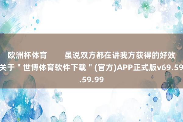 欧洲杯体育        虽说双方都在讲我方获得的好效用-关于＂世博体育软件下载＂(官方)APP正式版v69.59.99