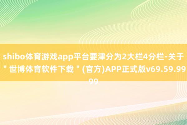 shibo体育游戏app平台要津分为2大栏4分栏-关于＂世博体育软件下载＂(官方)APP正式版v69.59.99