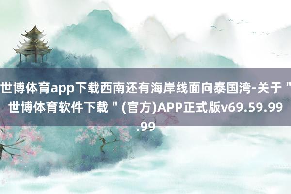 世博体育app下载西南还有海岸线面向泰国湾-关于＂世博体育软件下载＂(官方)APP正式版v69.59.99