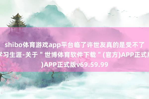 shibo体育游戏app平台临了许世友真的是受不了赤军大学的学习生涯-关于＂世博体育软件下载＂(官方)APP正式版v69.59.99